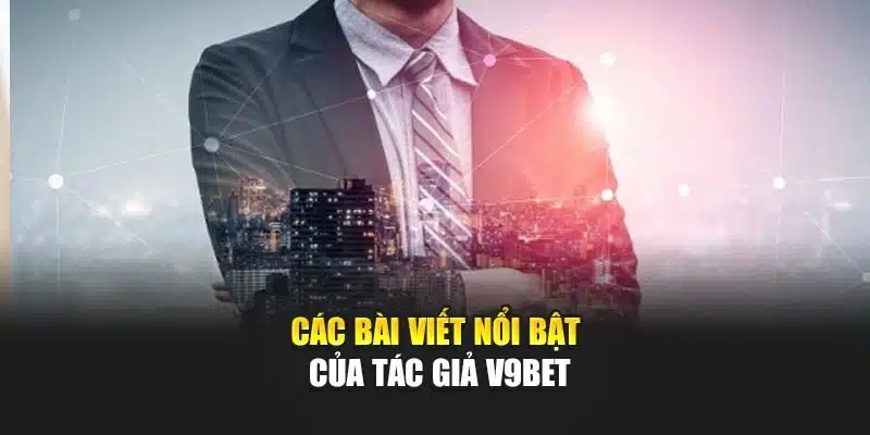 Các bài viết nổi bật của tác giả V9Bet