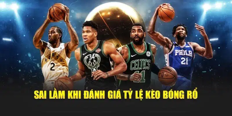 Sai lầm khi đánh giá tỷ lệ kèo bóng rổ