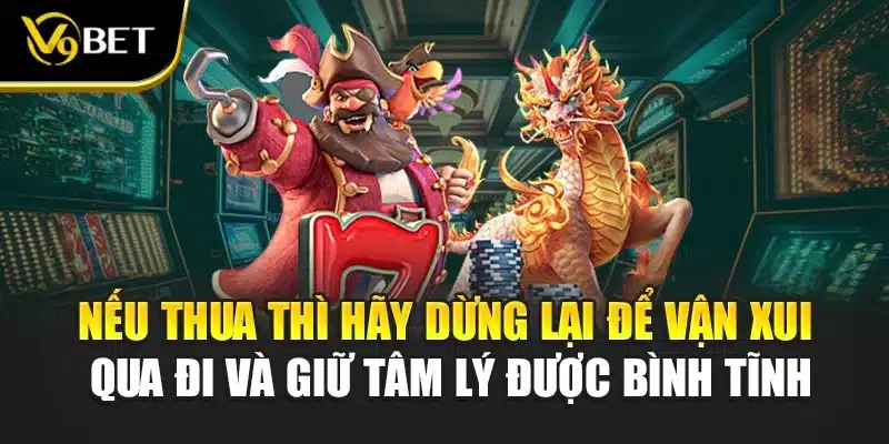 Nếu thua thì hãy dừng lại để vận xui qua đi và giữ tâm lý được bình tĩnh